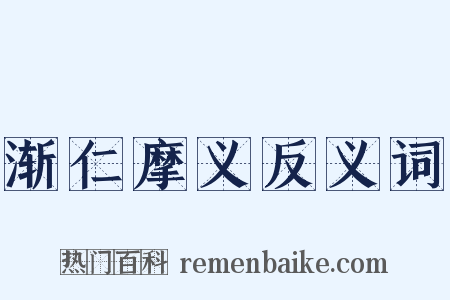 渐仁摩义反义词是什么意思的图片